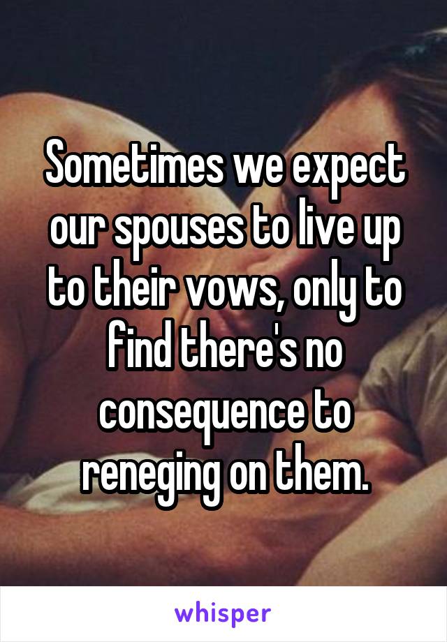 Sometimes we expect our spouses to live up to their vows, only to find there's no consequence to reneging on them.