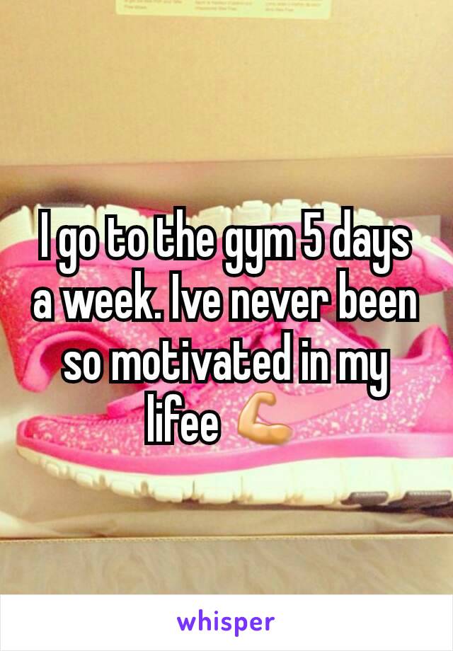 I go to the gym 5 days a week. Ive never been so motivated in my lifee 💪