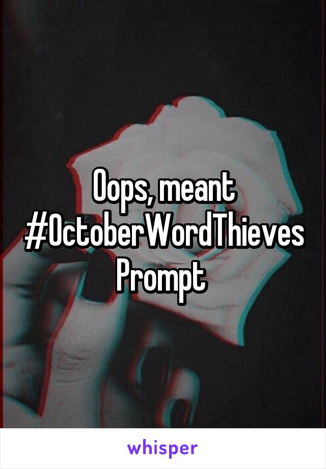 Oops, meant #OctoberWordThievesPrompt 