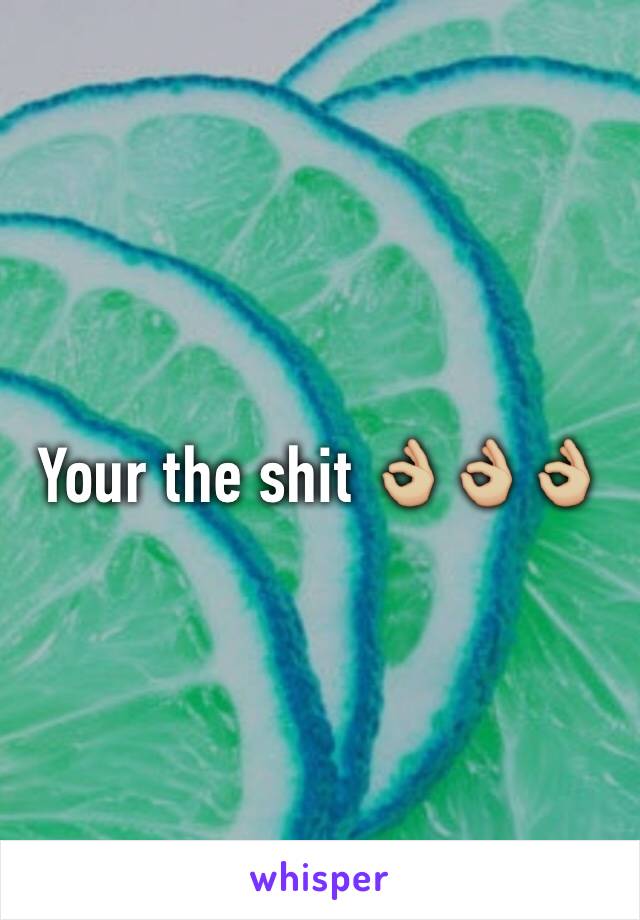 Your the shit 👌🏼👌🏼👌🏼 