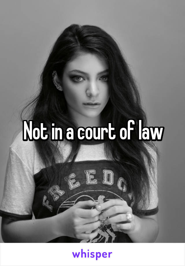 Not in a court of law