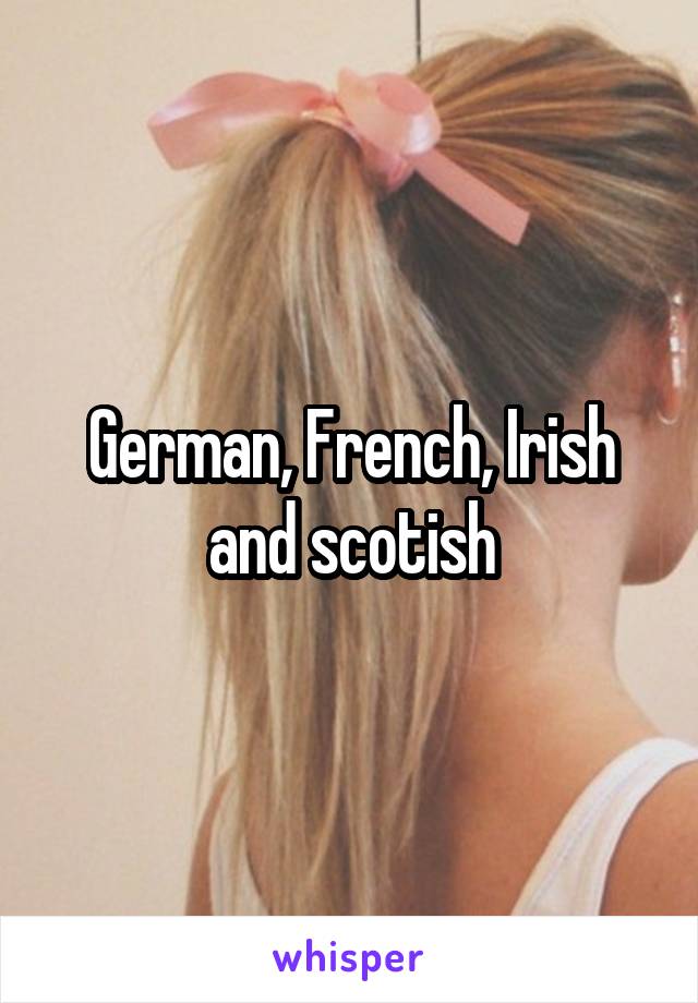 German, French, Irish and scotish