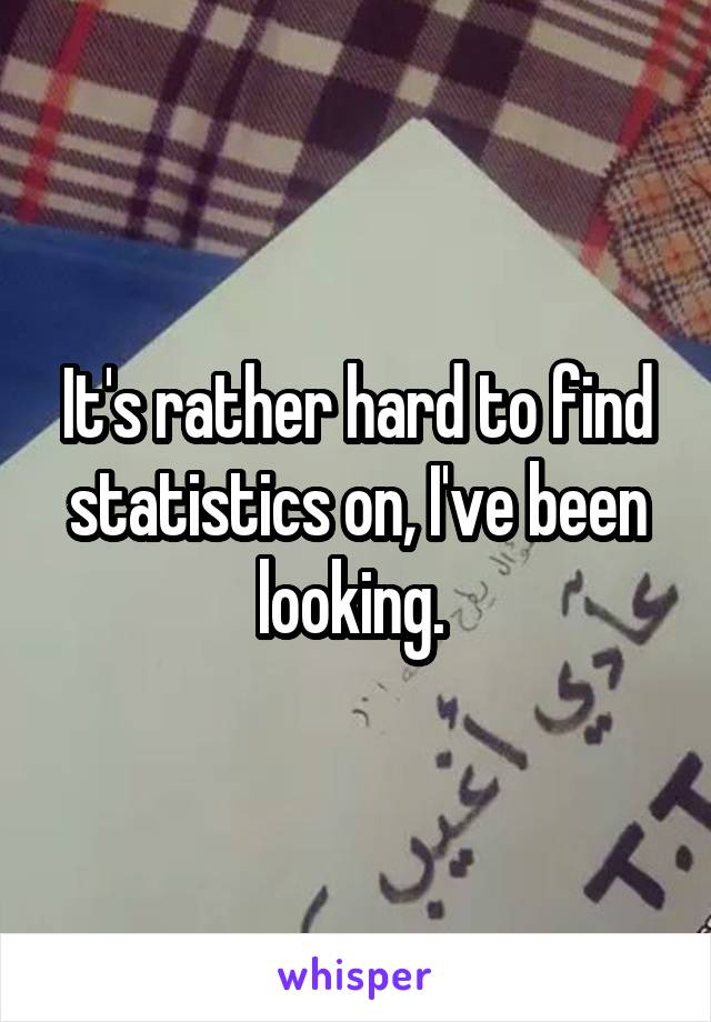 It's rather hard to find statistics on, I've been looking. 
