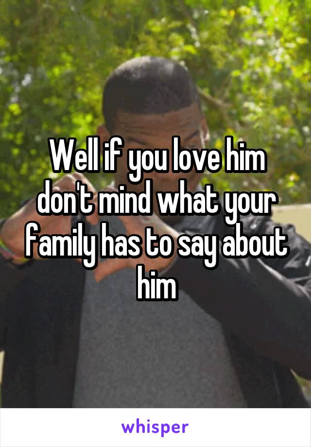 Well if you love him don't mind what your family has to say about him