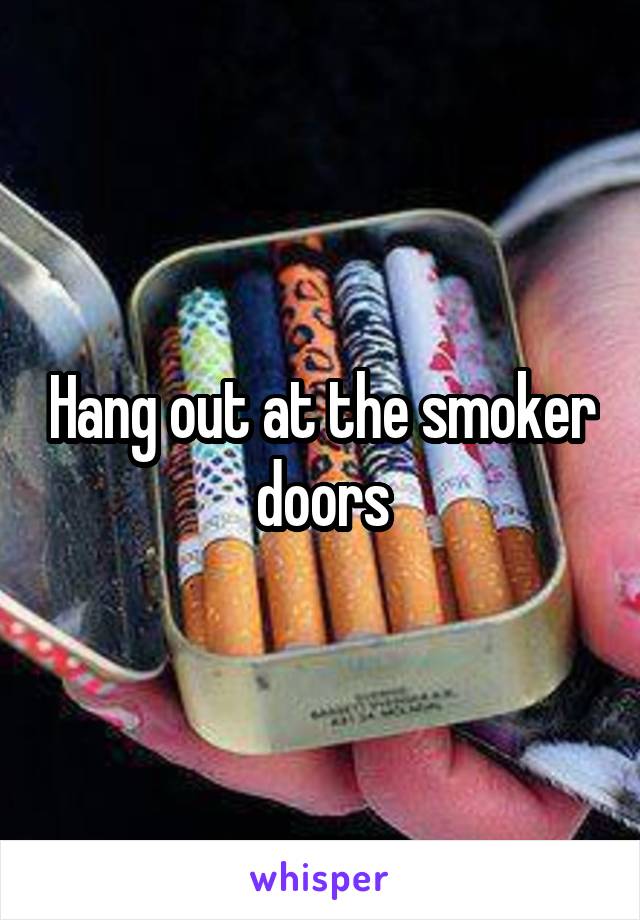 Hang out at the smoker doors