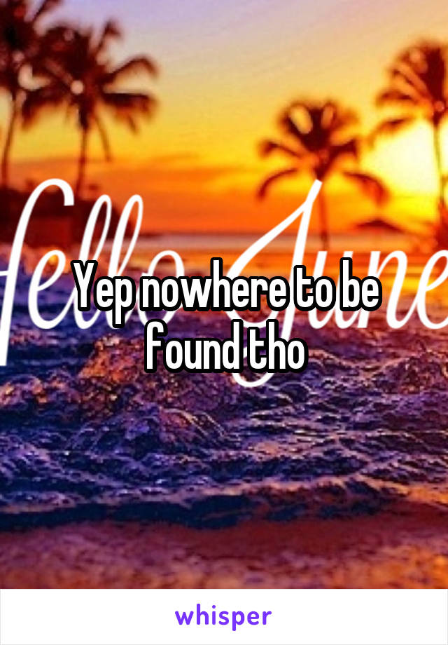 Yep nowhere to be found tho