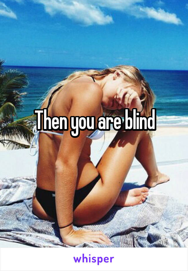Then you are blind
