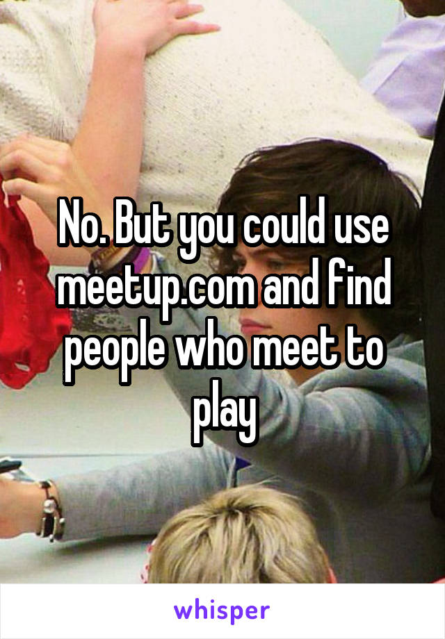 No. But you could use meetup.com and find people who meet to play