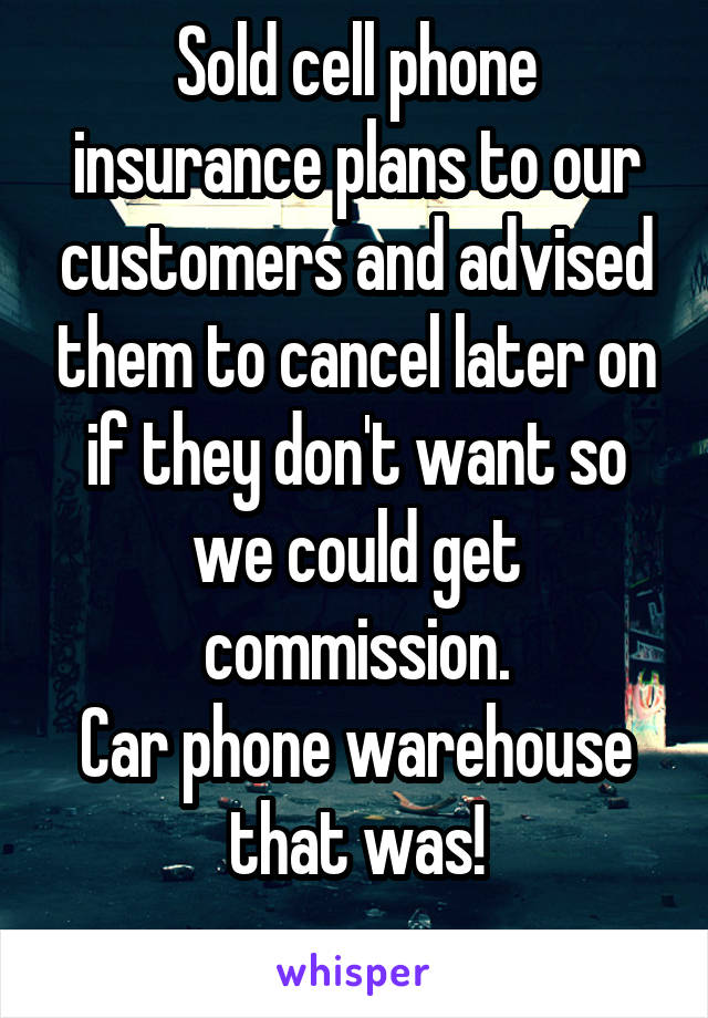Sold cell phone insurance plans to our customers and advised them to cancel later on if they don't want so we could get commission.
Car phone warehouse that was!
