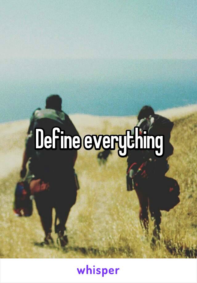 Define everything