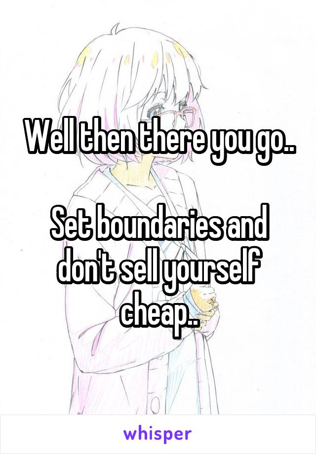 Well then there you go..

Set boundaries and don't sell yourself cheap..
