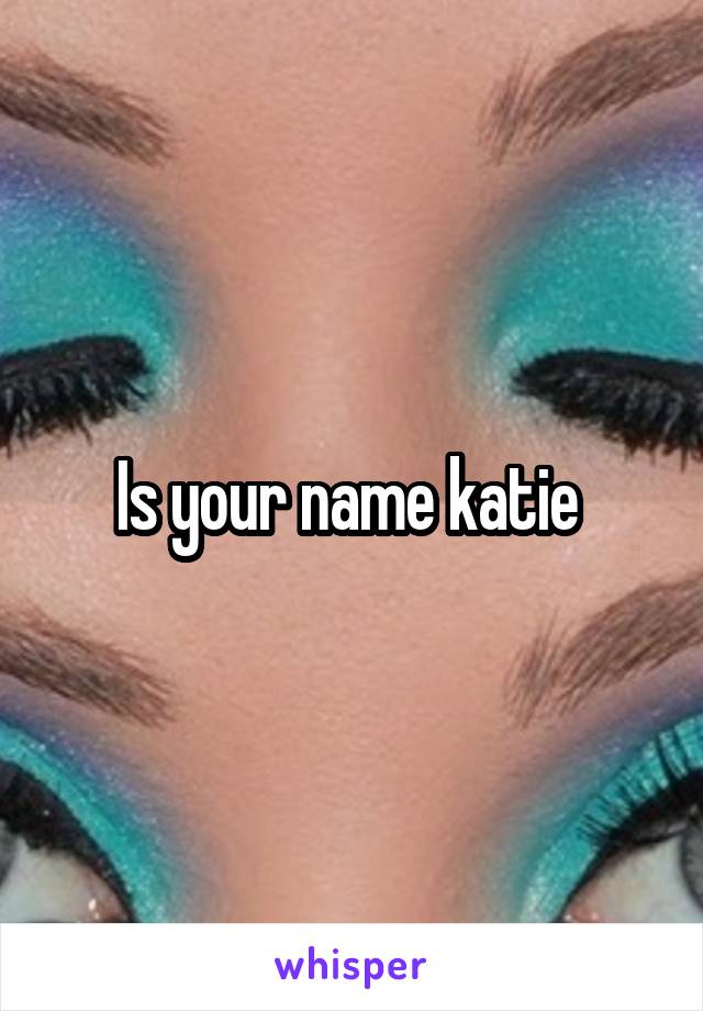 Is your name katie 