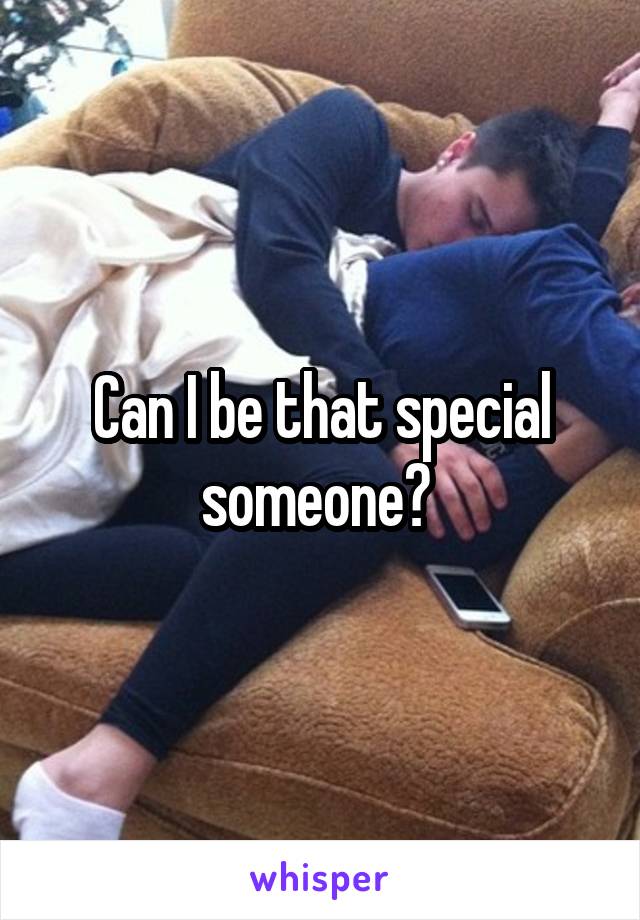 Can I be that special someone? 