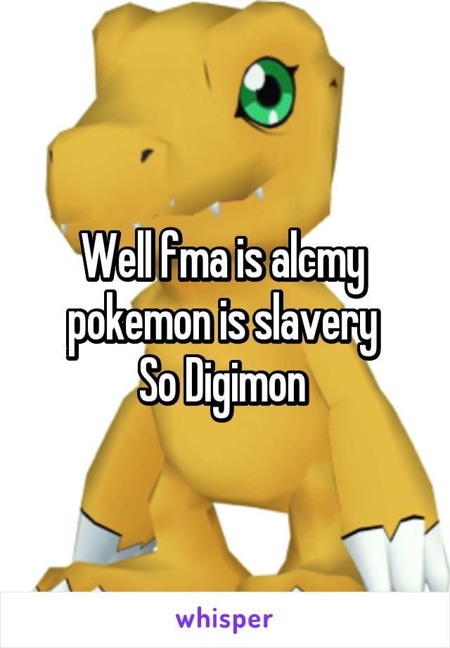 Well fma is alcmy 
pokemon is slavery 
So Digimon 