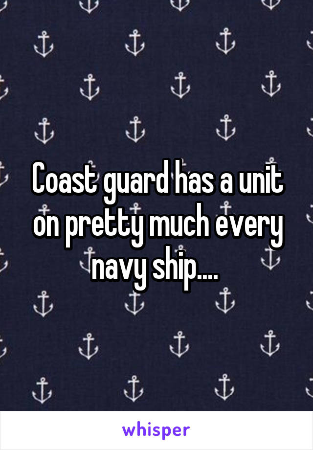 Coast guard has a unit on pretty much every navy ship.... 
