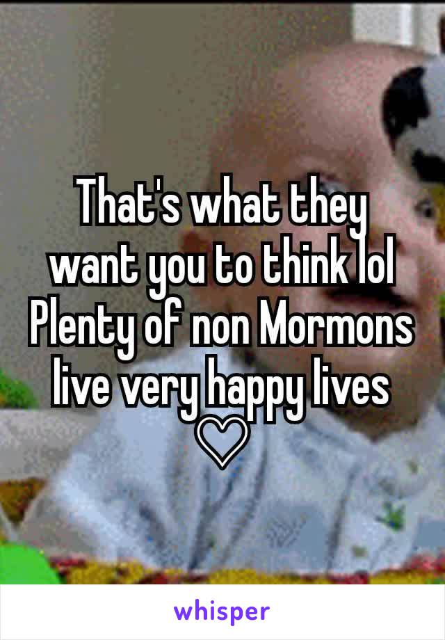 That's what they want you to think lol
Plenty of non Mormons live very happy lives ♡