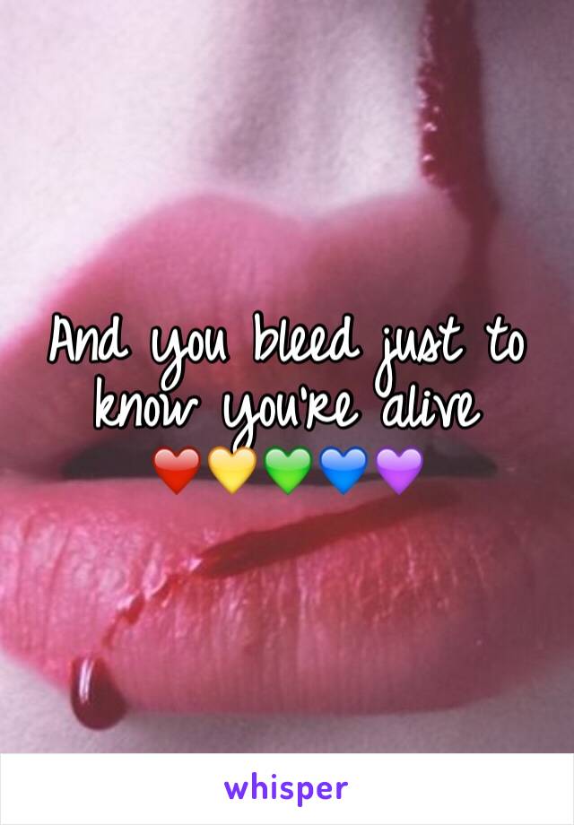 And you bleed just to know you're alive 
❤️💛💚💙💜