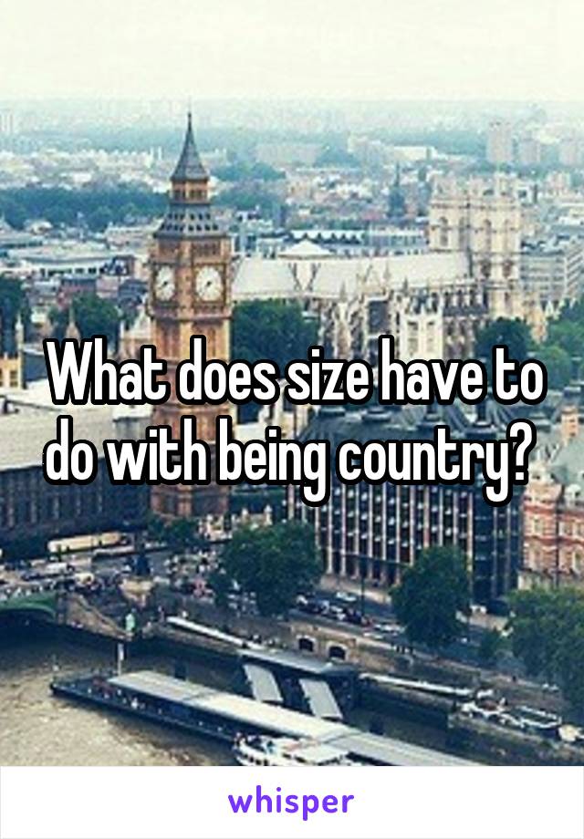 What does size have to do with being country? 