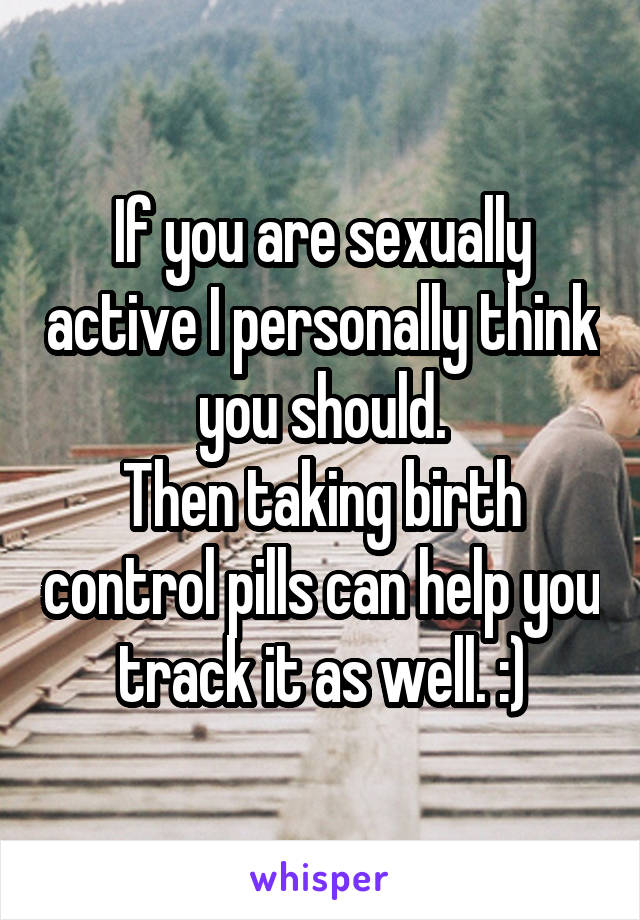 If you are sexually active I personally think you should.
Then taking birth control pills can help you track it as well. :)