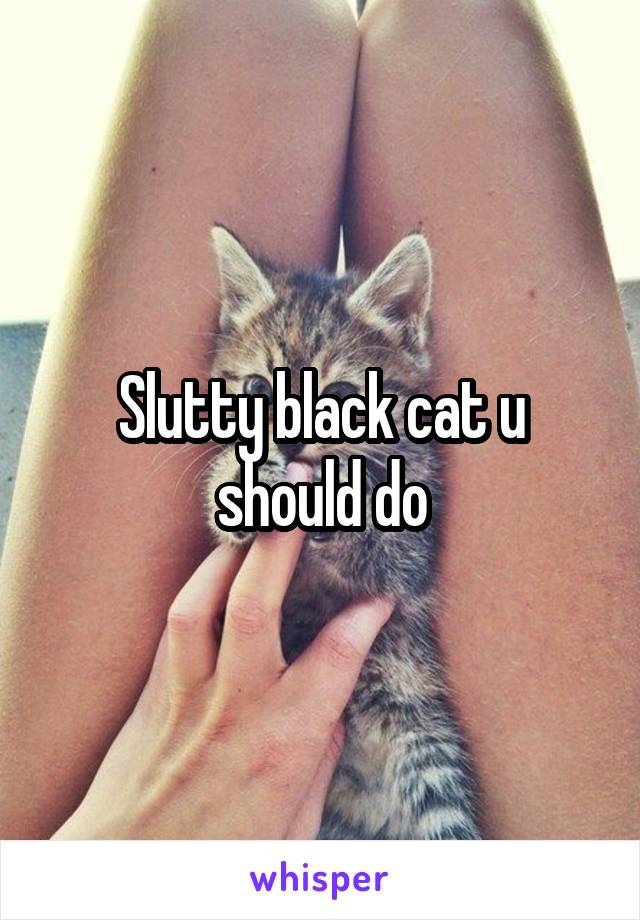 Slutty black cat u should do