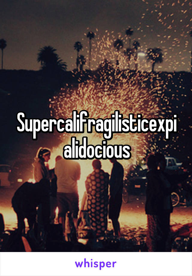 Supercalifragilisticexpialidocious