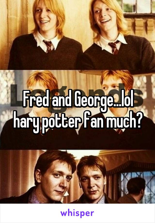 Fred and George...lol hary potter fan much?