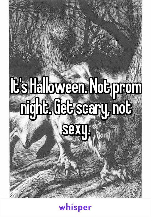 It's Halloween. Not prom night. Get scary, not sexy.