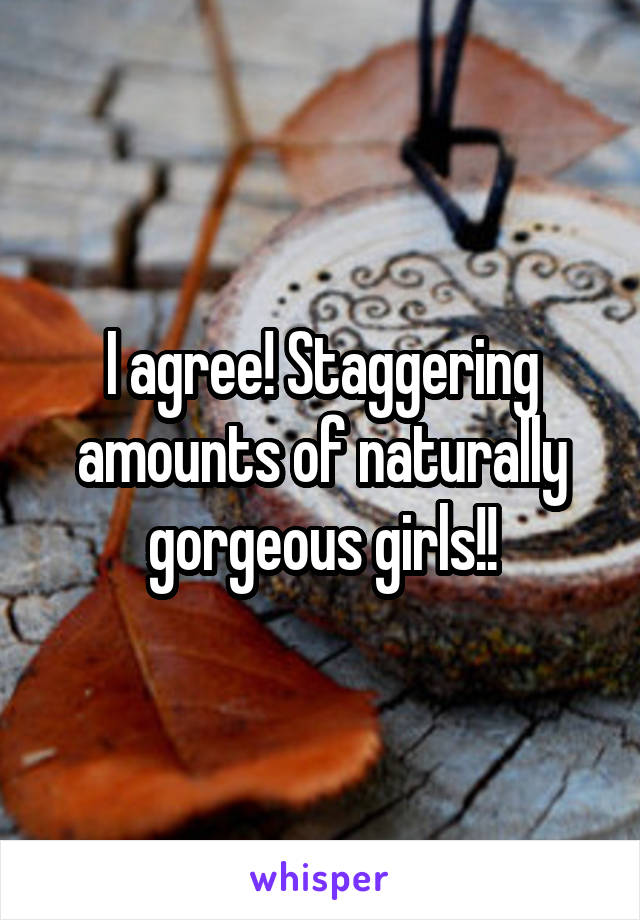 I agree! Staggering amounts of naturally gorgeous girls!!