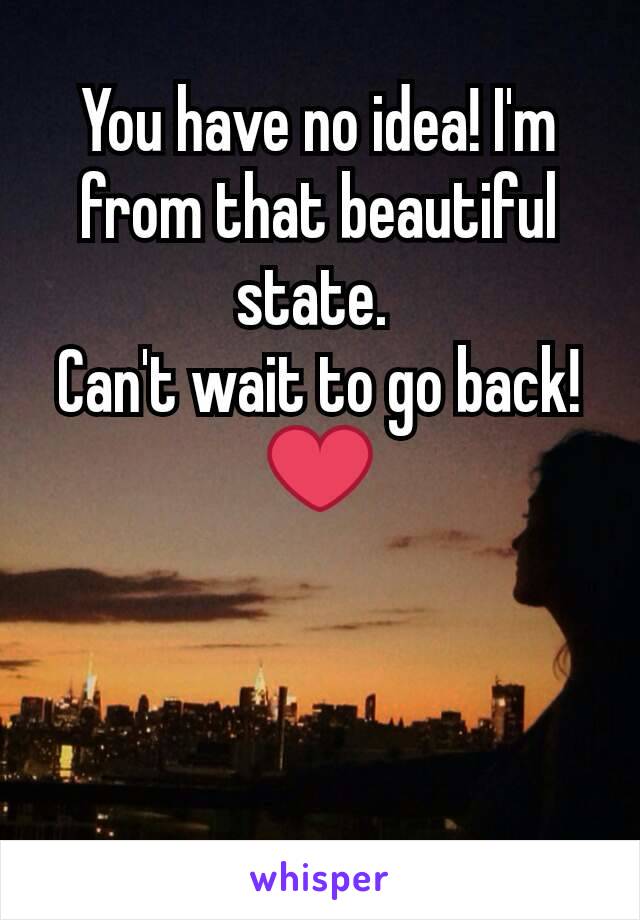 You have no idea! I'm from that beautiful state. 
Can't wait to go back! ❤