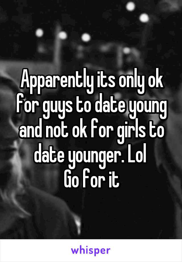 Apparently its only ok for guys to date young and not ok for girls to date younger. Lol 
Go for it