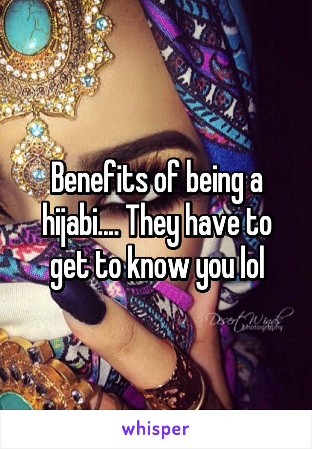 Benefits of being a hijabi.... They have to get to know you lol