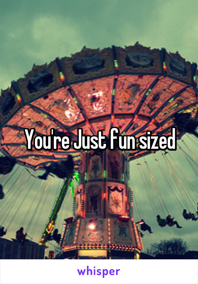 You're Just fun sized