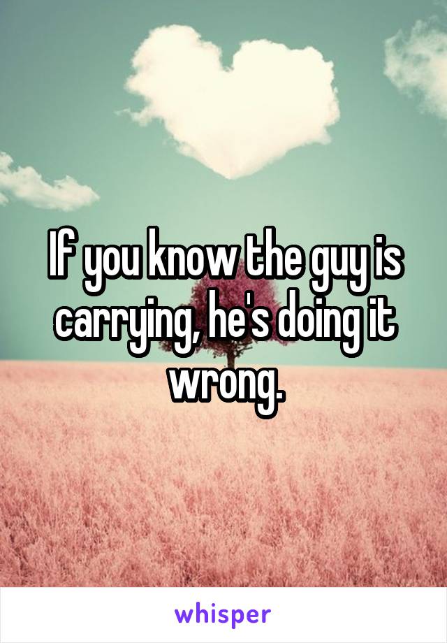 If you know the guy is carrying, he's doing it wrong.