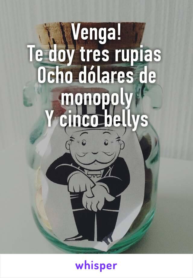 Venga!
Te doy tres rupias 
Ocho dólares de monopoly
Y cinco bellys