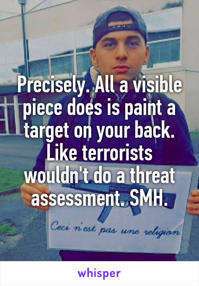 Precisely. All a visible piece does is paint a target on your back. Like terrorists wouldn't do a threat assessment. SMH.