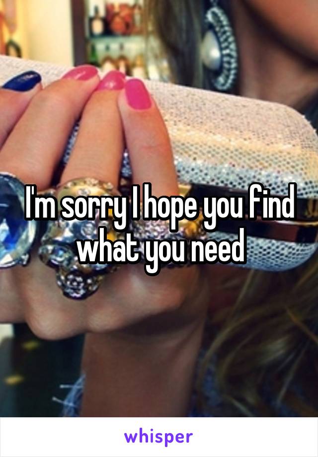 I'm sorry I hope you find what you need