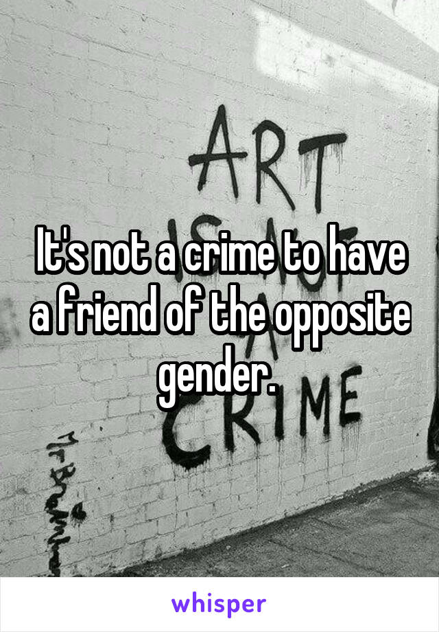 It's not a crime to have a friend of the opposite gender. 