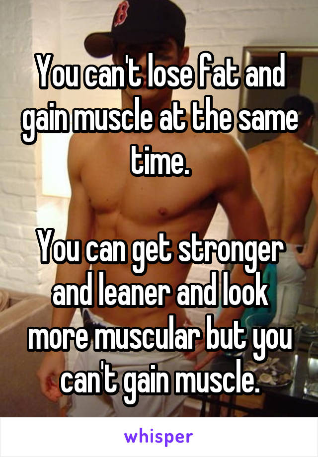 You can't lose fat and gain muscle at the same time.

You can get stronger and leaner and look more muscular but you can't gain muscle.