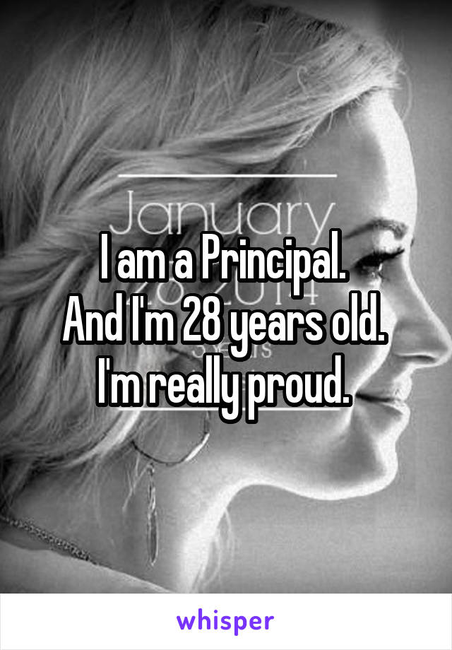 I am a Principal. 
And I'm 28 years old. 
I'm really proud. 