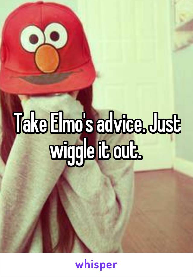 Take Elmo's advice. Just wiggle it out. 