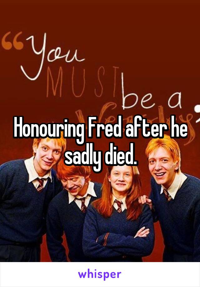 Honouring Fred after he sadly died.