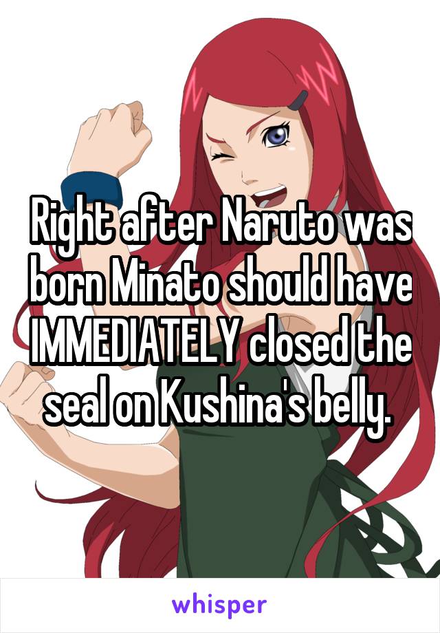 Right after Naruto was born Minato should have IMMEDIATELY closed the seal on Kushina's belly. 