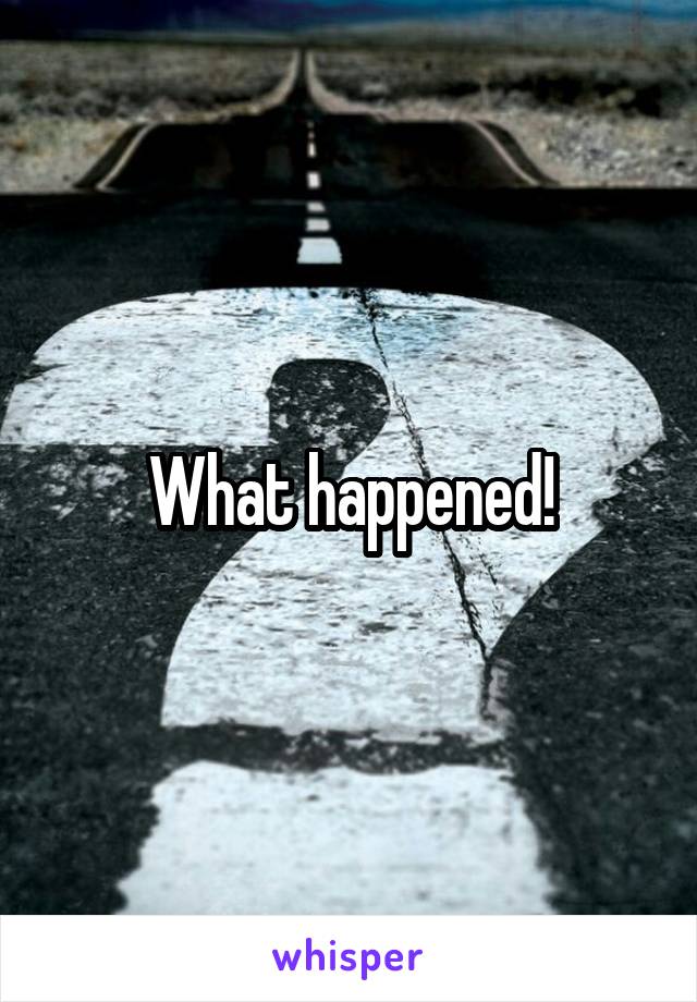 What happened!