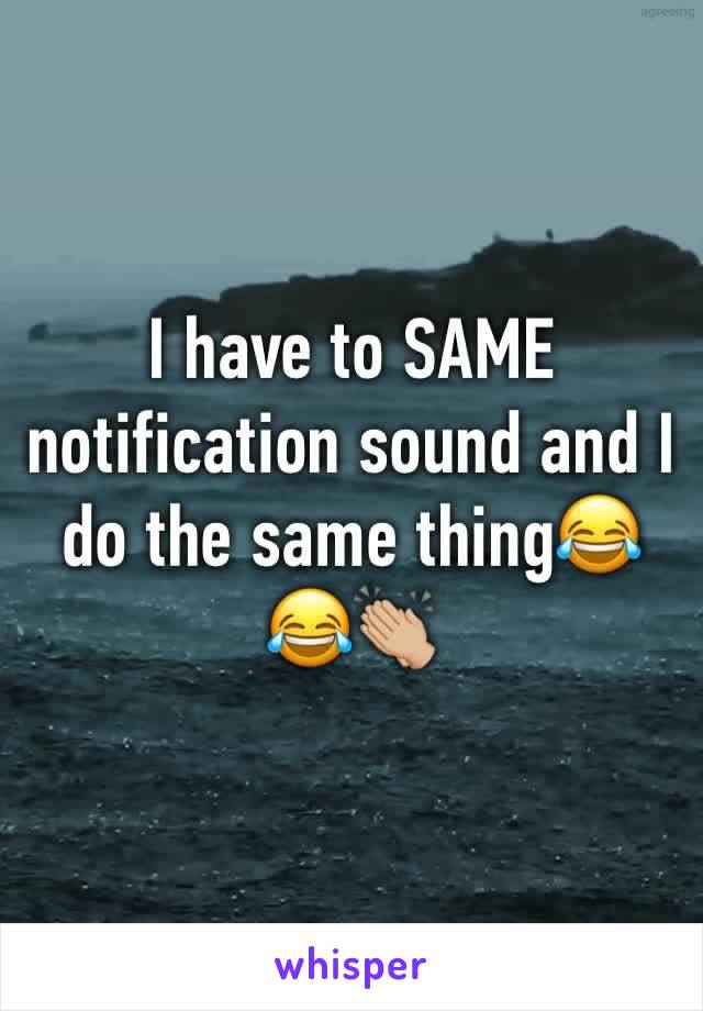 I have to SAME notification sound and I do the same thing😂😂👏🏼