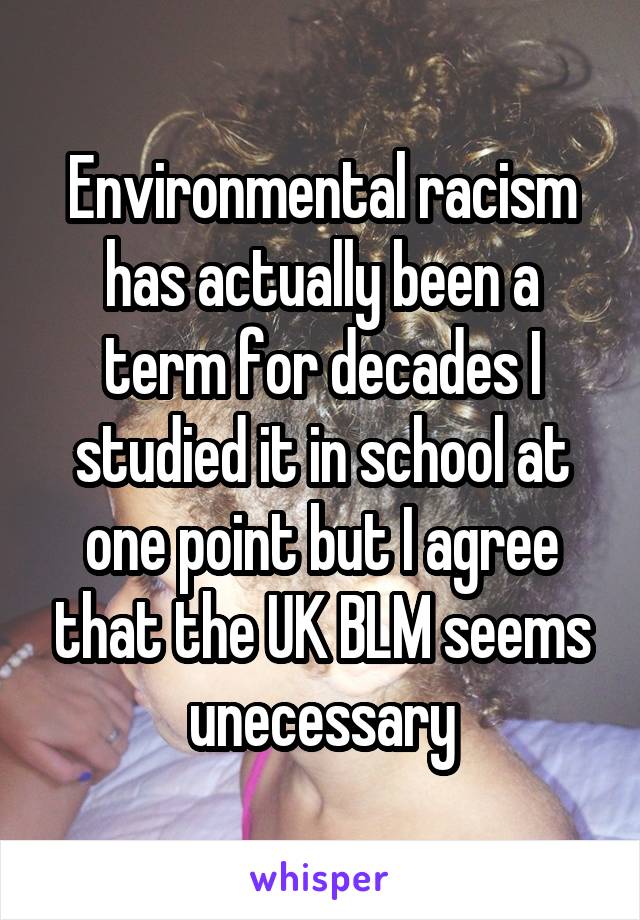 Environmental racism has actually been a term for decades I studied it in school at one point but I agree that the UK BLM seems unecessary