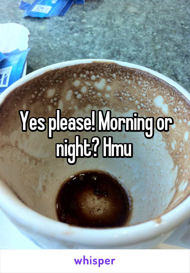 Yes please! Morning or night? Hmu 