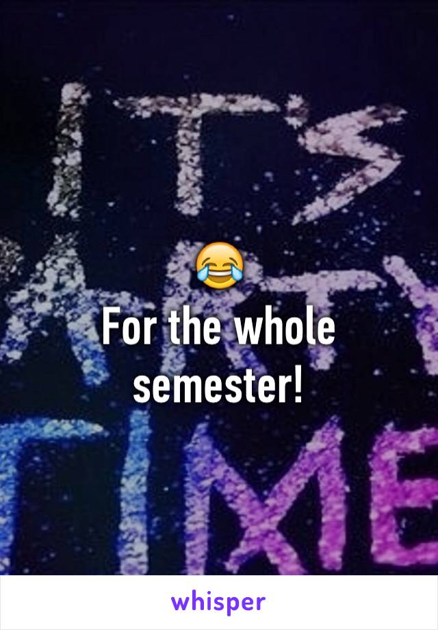 😂
For the whole semester!
