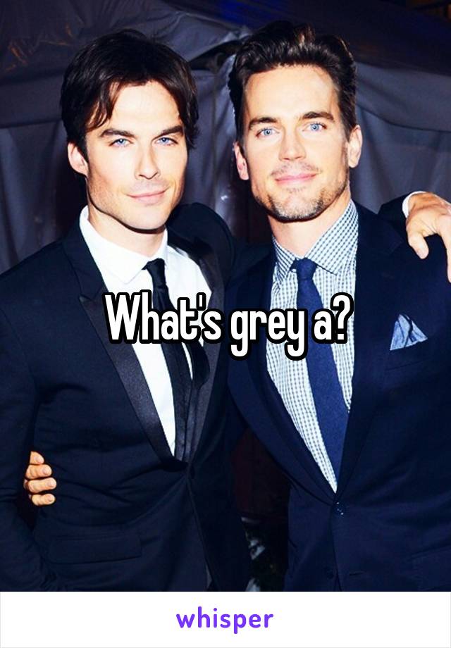 What's grey a?