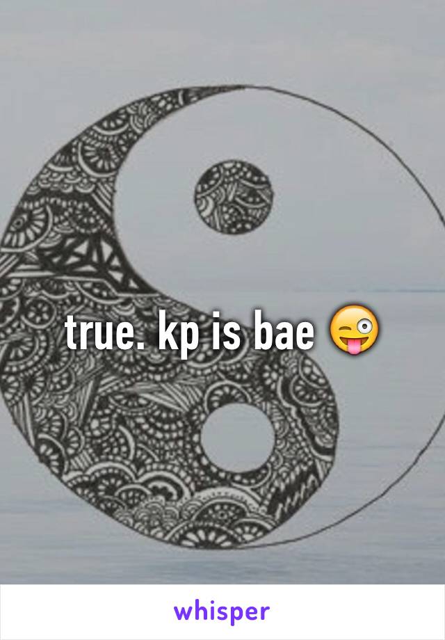 true. kp is bae 😜
