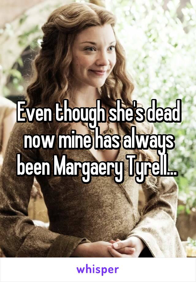 Even though she's dead now mine has always been Margaery Tyrell... 